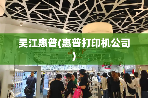 吴江惠普(惠普打印机公司)-第1张图片-星选测评
