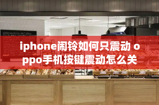 iphone闹铃如何只震动 oppo手机按键震动怎么关