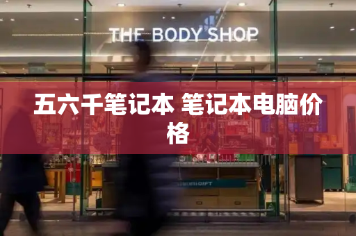 五六千笔记本 笔记本电脑价格-第1张图片-星选测评
