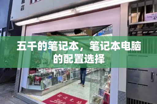 五千的笔记本，笔记本电脑的配置选择-第1张图片-星选测评