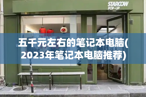 五千元左右的笔记本电脑(2023年笔记本电脑推荐)-第1张图片-星选测评