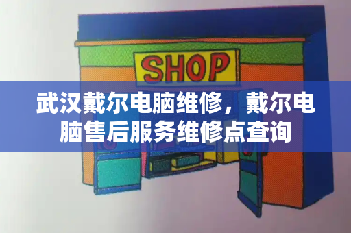 武汉戴尔电脑维修，戴尔电脑售后服务维修点查询-第1张图片-星选测评
