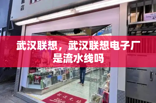 武汉联想，武汉联想电子厂是流水线吗