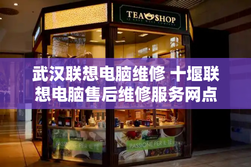 武汉联想电脑维修 十堰联想电脑售后维修服务网点