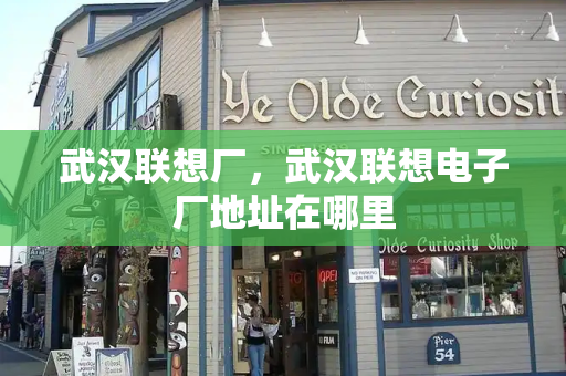 武汉联想厂，武汉联想电子厂地址在哪里