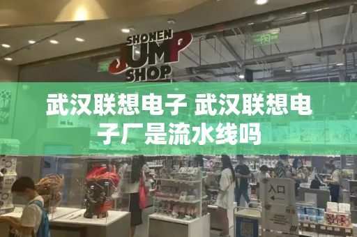 武汉联想电子 武汉联想电子厂是流水线吗