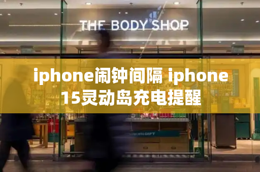 iphone闹钟间隔 iphone15灵动岛充电提醒