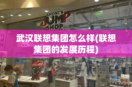 武汉联想集团怎么样(联想集团的发展历程)