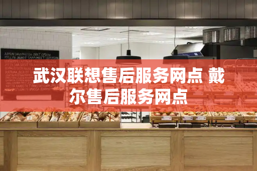 武汉联想售后服务网点 戴尔售后服务网点