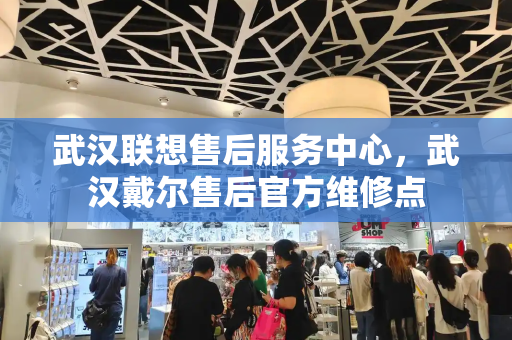 武汉联想售后服务中心，武汉戴尔售后官方维修点
