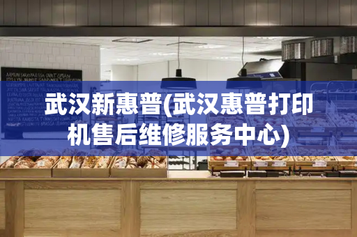 武汉新惠普(武汉惠普打印机售后维修服务中心)