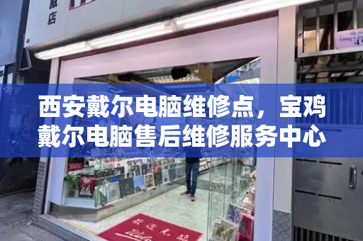 西安戴尔电脑维修点，宝鸡戴尔电脑售后维修服务中心
