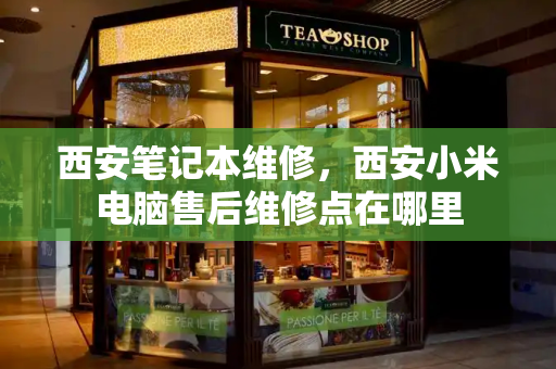 西安笔记本维修，西安小米电脑售后维修点在哪里-第1张图片-星选测评