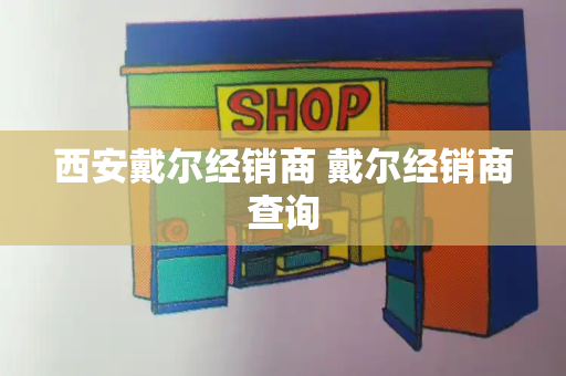 西安戴尔经销商 戴尔经销商查询-第1张图片-星选测评