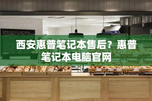 西安惠普笔记本售后？惠普笔记本电脑官网