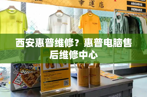 西安惠普维修？惠普电脑售后维修中心-第1张图片-星选测评
