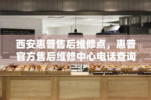 西安惠普售后维修点，惠普官方售后维修中心电话查询-第1张图片-星选测评