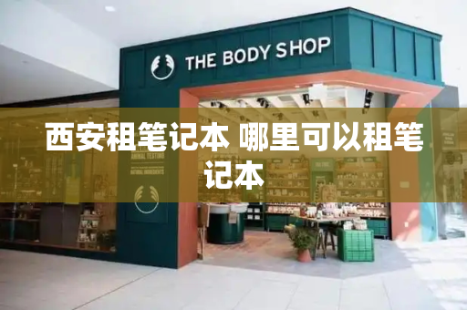 西安租笔记本 哪里可以租笔记本-第1张图片-星选测评