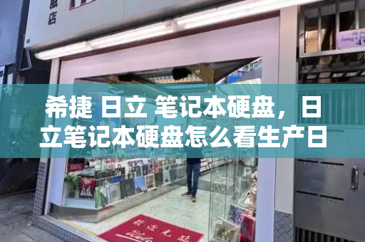 希捷 日立 笔记本硬盘，日立笔记本硬盘怎么看生产日期