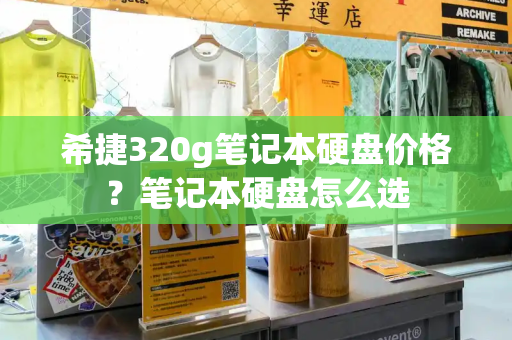 希捷320g笔记本硬盘价格？笔记本硬盘怎么选