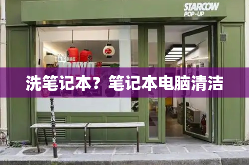 洗笔记本？笔记本电脑清洁-第1张图片-星选测评