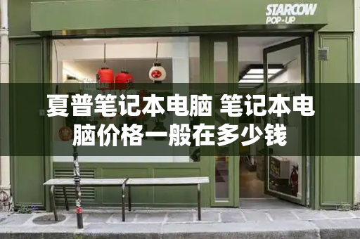 夏普笔记本电脑 笔记本电脑价格一般在多少钱-第1张图片-星选测评