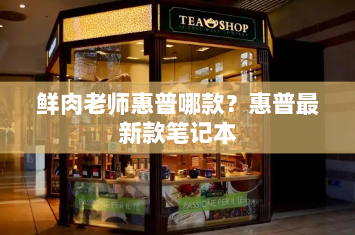 鲜肉老师惠普哪款？惠普最新款笔记本