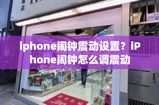 iphone闹钟震动设置？iPhone闹钟怎么调震动-第1张图片-星选测评