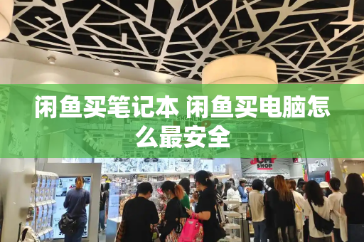 闲鱼买笔记本 闲鱼买电脑怎么最安全-第1张图片-星选测评