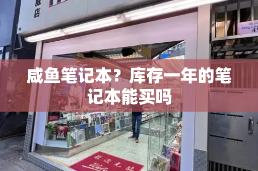咸鱼笔记本？库存一年的笔记本能买吗
