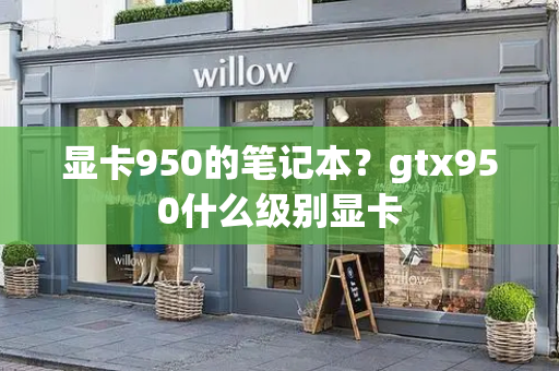 显卡950的笔记本？gtx950什么级别显卡