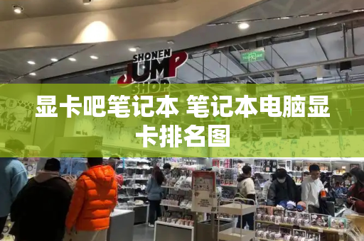 显卡吧笔记本 笔记本电脑显卡排名图