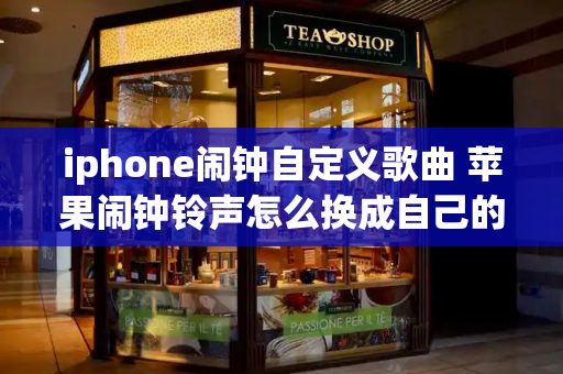 iphone闹钟自定义歌曲 苹果闹钟铃声怎么换成自己的歌