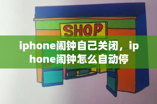 iphone闹钟自己关闭，iphone闹钟怎么自动停-第1张图片-星选测评