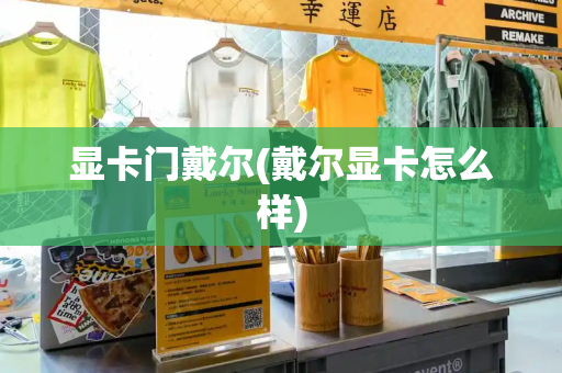 显卡门戴尔(戴尔显卡怎么样)