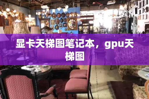 显卡天梯图笔记本，gpu天梯图-第1张图片-星选测评