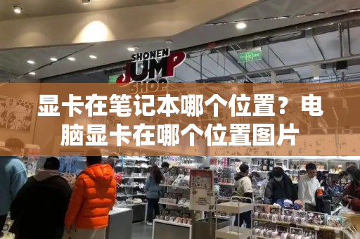 显卡在笔记本哪个位置？电脑显卡在哪个位置图片