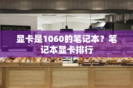 显卡是1060的笔记本？笔记本显卡排行-第1张图片-星选测评