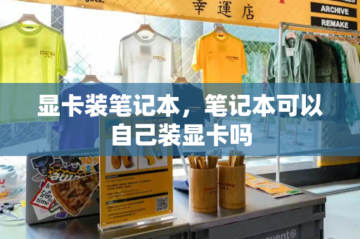 显卡装笔记本，笔记本可以自己装显卡吗