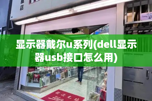 显示器戴尔u系列(dell显示器usb接口怎么用)
