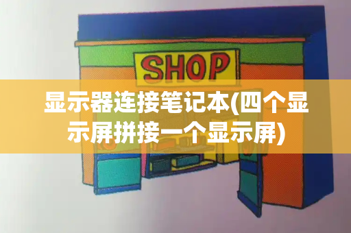 显示器连接笔记本(四个显示屏拼接一个显示屏)