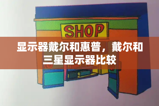 显示器戴尔和惠普，戴尔和三星显示器比较