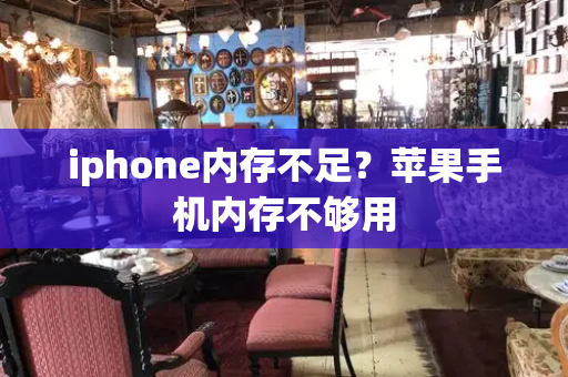 iphone内存不足？苹果手机内存不够用