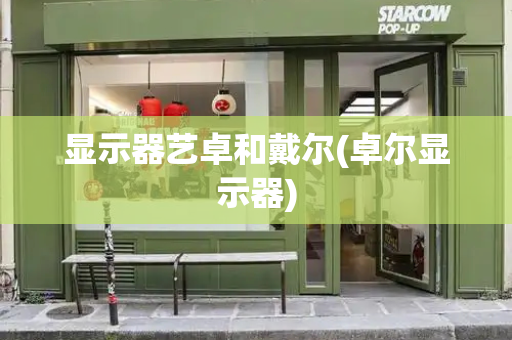 显示器艺卓和戴尔(卓尔显示器)-第1张图片-星选测评