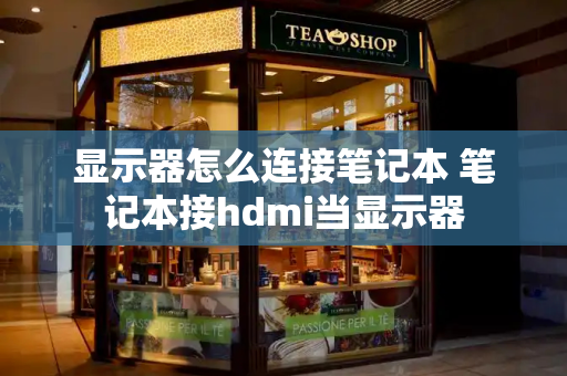 显示器怎么连接笔记本 笔记本接hdmi当显示器-第1张图片-星选测评