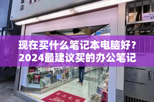 现在买什么笔记本电脑好？2024最建议买的办公笔记本-第1张图片-星选测评