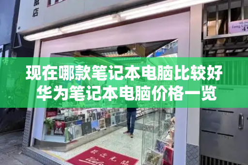 现在哪款笔记本电脑比较好 华为笔记本电脑价格一览表-第1张图片-星选测评