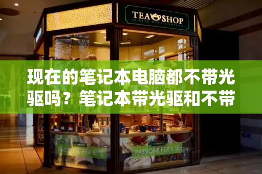 现在的笔记本电脑都不带光驱吗？笔记本带光驱和不带光驱哪个好-第1张图片-星选测评