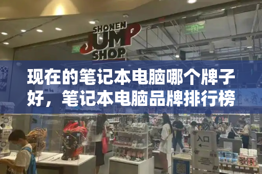 现在的笔记本电脑哪个牌子好，笔记本电脑品牌排行榜-第1张图片-星选测评