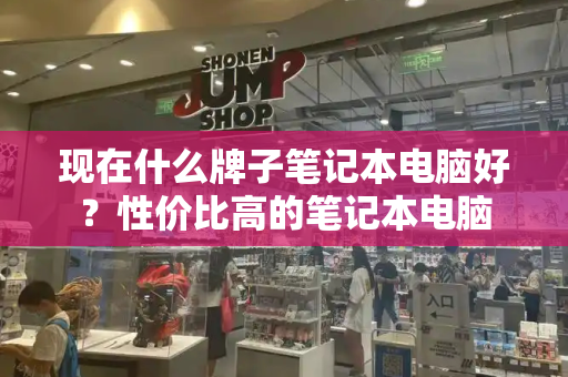 现在什么牌子笔记本电脑好？性价比高的笔记本电脑
